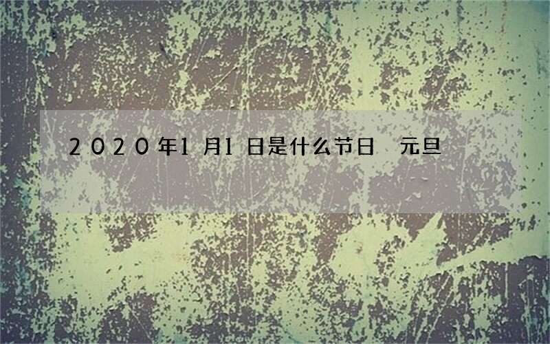 2020年1月1日是什么节日 元旦